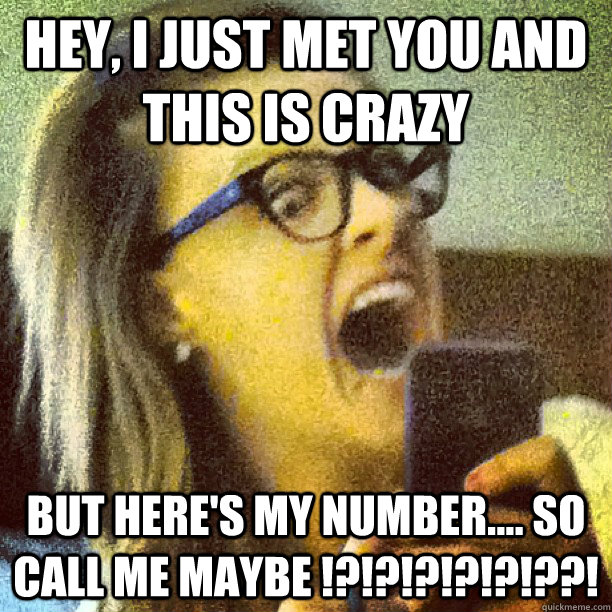 Hey, I just met you and this is crazy But here's my number.... SO call me maybe !?!?!?!?!?!??! - Hey, I just met you and this is crazy But here's my number.... SO call me maybe !?!?!?!?!?!??!  CallMeMaybe