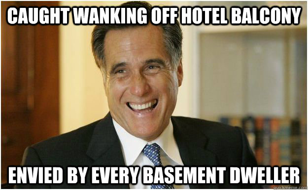 caught wanking off hotel balcony envied by every basement dweller  Mitt Romney