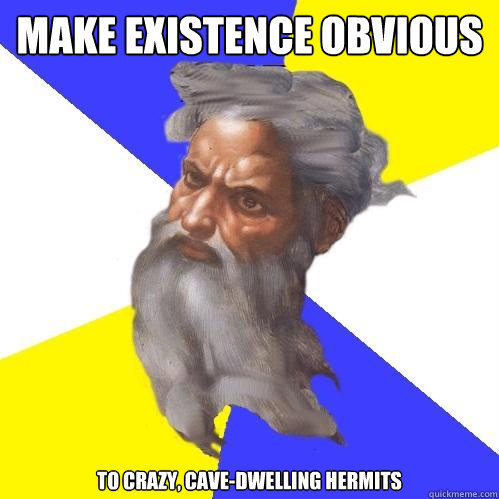 Make existence obvious to crazy, cave-dwelling hermits  Advice God