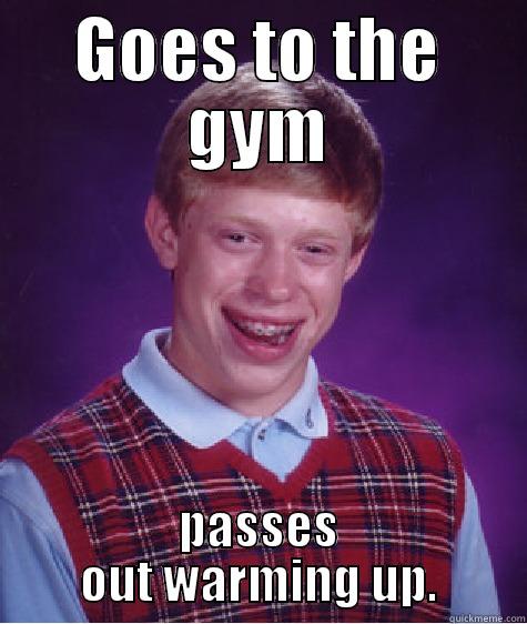 GOES TO THE GYM PASSES OUT WARMING UP. Bad Luck Brian