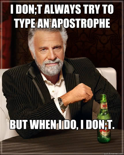I don;t always try to type an apostrophe but when I do, I don;t.                  
 - I don;t always try to type an apostrophe but when I do, I don;t.                  
  The Most Interesting Man In The World