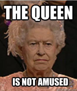 The Queen   Is not amused  