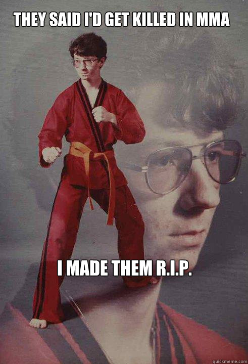They said I'd get killed in MMA I made them R.I.P.  