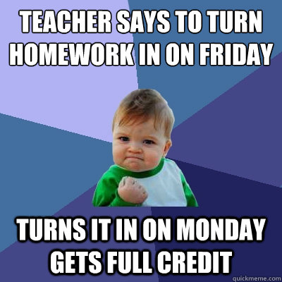 teacher says to turn homework in on friday turns it in on monday gets full credit  Success Kid