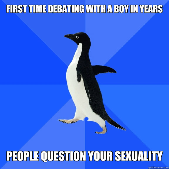 First time debating with a boy in years    People question your sexuality   Socially Awkward Penguin