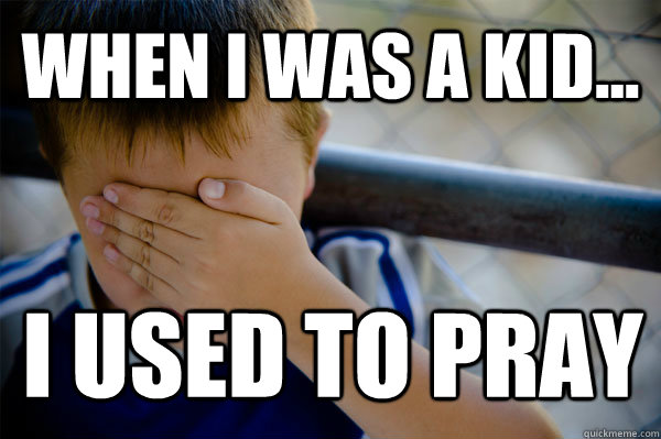 WHEN I WAS A KID... I used to pray  Confession kid