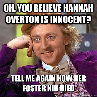 Oh, you believe Hannah overton is innocent? tell me again how her foster kid died  Psychotic Willy Wonka