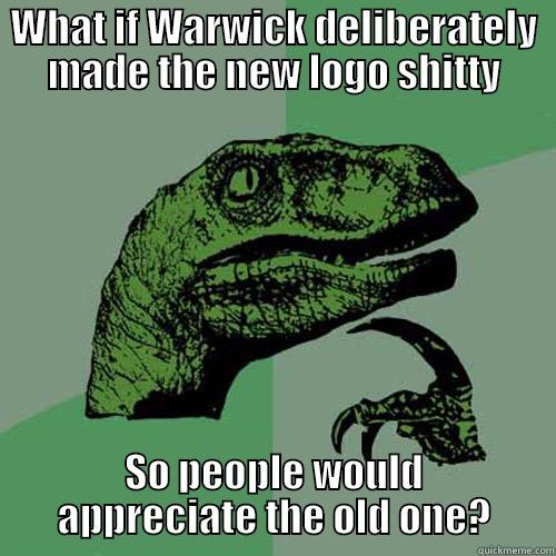 WHAT IF WARWICK DELIBERATELY MADE THE NEW LOGO SHITTY SO PEOPLE WOULD APPRECIATE THE OLD ONE? Philosoraptor