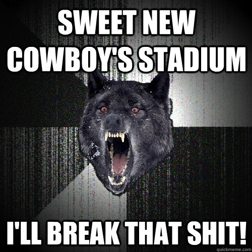 Sweet new Cowboy's Stadium I'll break that shit!  Insanity Wolf