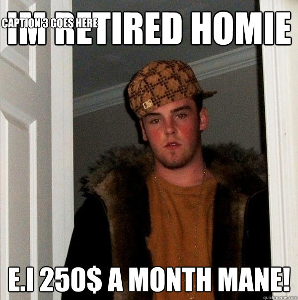 im retired homie E.I 250$ A MONTH MANE! Caption 3 goes here  Scumbag Steve