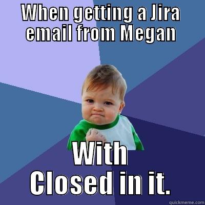 WHEN GETTING A JIRA EMAIL FROM MEGAN WITH CLOSED IN IT. Success Kid
