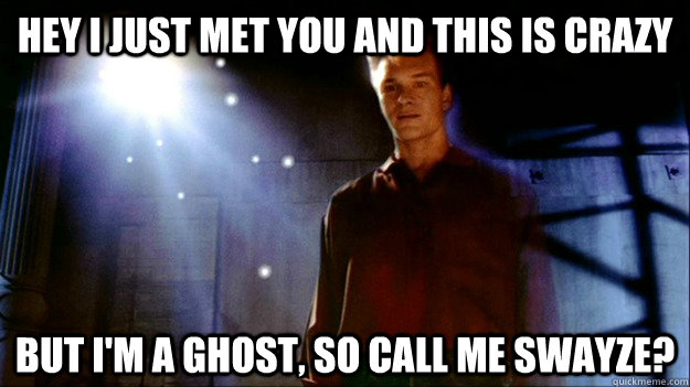 Hey I Just Met You And This Is Crazy But I'm A GHOST, SO CALL ME SWAYZE? - Hey I Just Met You And This Is Crazy But I'm A GHOST, SO CALL ME SWAYZE?  Call me swayze