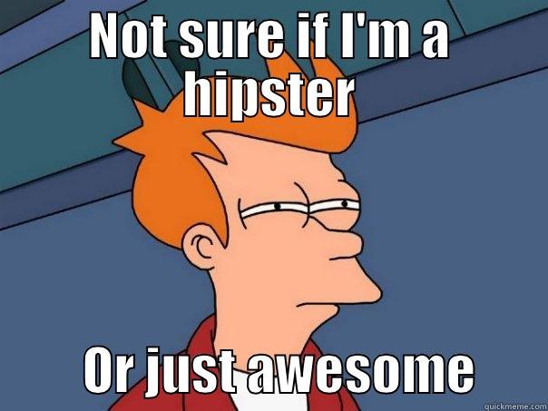 NOT SURE IF I'M A HIPSTER          OR JUST AWESOME       Futurama Fry