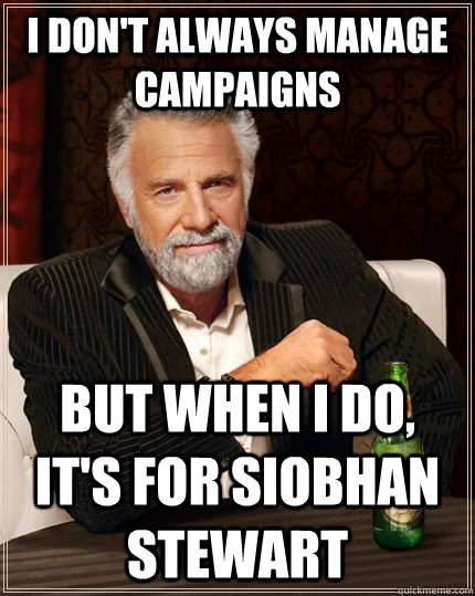 I don't always manage campaigns but when I do, it's for siobhan stewart  The Most Interesting Man In The World