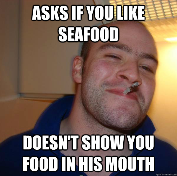 Asks if you like seafood Doesn't show you food in his mouth - Asks if you like seafood Doesn't show you food in his mouth  Misc