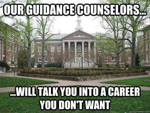 Our guidance counselors...  ...will talk you into a career you don't want  Scumbag University