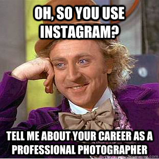 Oh, so you use instagram? Tell me about your career as a professional photographer - Oh, so you use instagram? Tell me about your career as a professional photographer  WONKA INSTAGRAM