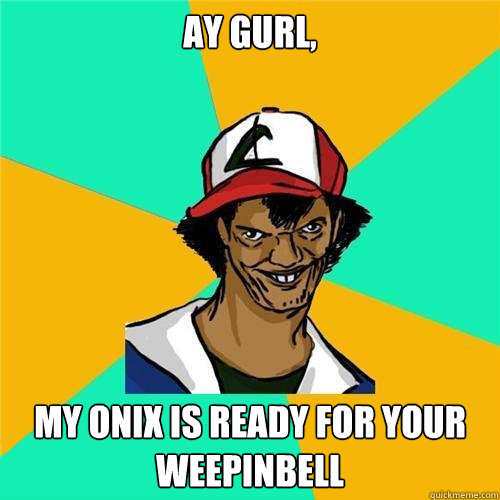 Ay gurl, My onix is ready for your weepinbell - Ay gurl, My onix is ready for your weepinbell  Misc