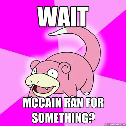 wait McCain Ran For Something?  Slowpoke
