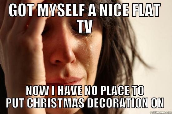 GOT MYSELF A NICE FLAT TV NOW I HAVE NO PLACE TO PUT CHRISTMAS DECORATION ON First World Problems