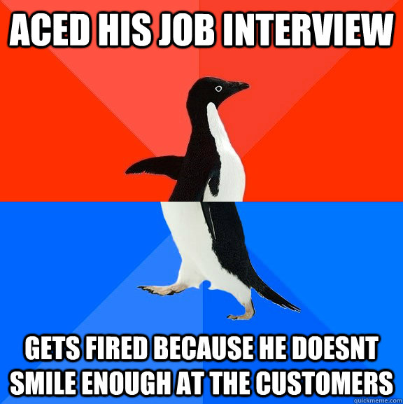 Aced his job interview gets fired because he doesnt smile enough at the customers  Socially Awesome Awkward Penguin