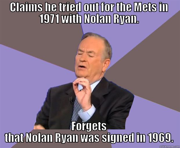 CLAIMS HE TRIED OUT FOR THE METS IN 1971 WITH NOLAN RYAN. FORGETS THAT NOLAN RYAN WAS SIGNED IN 1969. Bill O Reilly