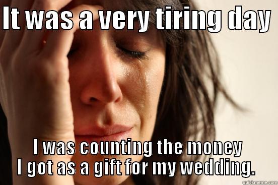 IT WAS A VERY TIRING DAY  I WAS COUNTING THE MONEY I GOT AS A GIFT FOR MY WEDDING.  First World Problems