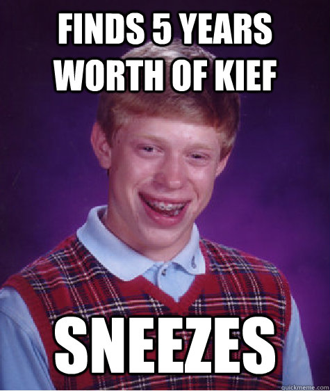 Finds 5 years worth of kief Sneezes - Finds 5 years worth of kief Sneezes  Bad Luck Brian