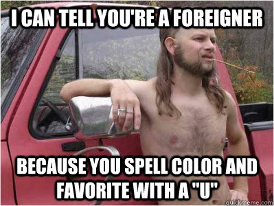 i can tell you're a foreigner because you spell color and favorite with a 