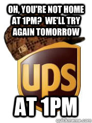 Oh, you're not home at 1pm?  We'll try again tomorrow At 1PM - Oh, you're not home at 1pm?  We'll try again tomorrow At 1PM  Scumbag UPS