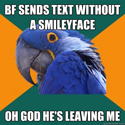 Bf sends text without a smileyface OH God he's leaving me  Paranoid Parrot