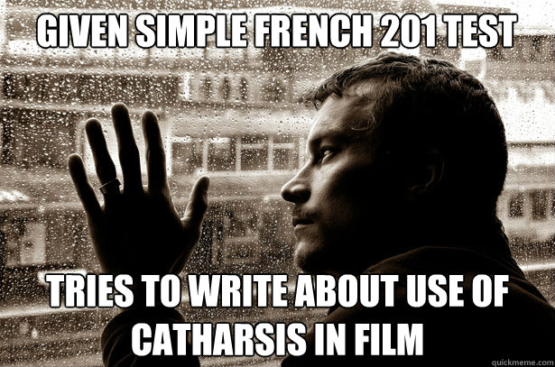 Given simple French 201 test tries to write about use of catharsis in film  Over-Educated Problems