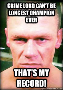 Crime Lord can't be longest champion ever that's my record! - Crime Lord can't be longest champion ever that's my record!  John Cena Angry face meme