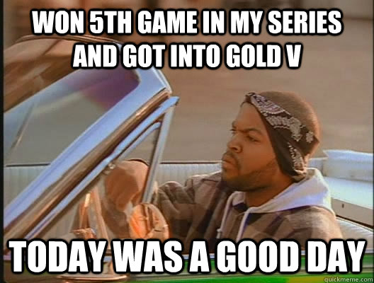 Won 5th game in my series and got into Gold V Today was a good day - Won 5th game in my series and got into Gold V Today was a good day  today was a good day