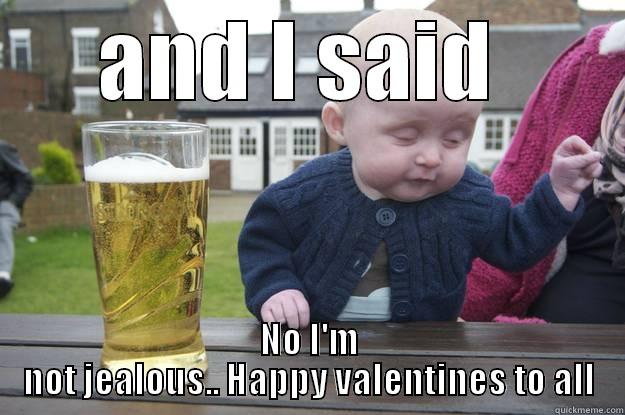 AND I SAID  NO I'M NOT JEALOUS.. HAPPY VALENTINES TO ALL drunk baby