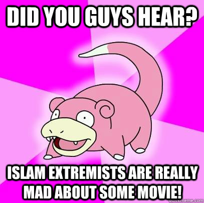 Did you guys hear? Islam extremists are really mad about some movie!  Slowpoke