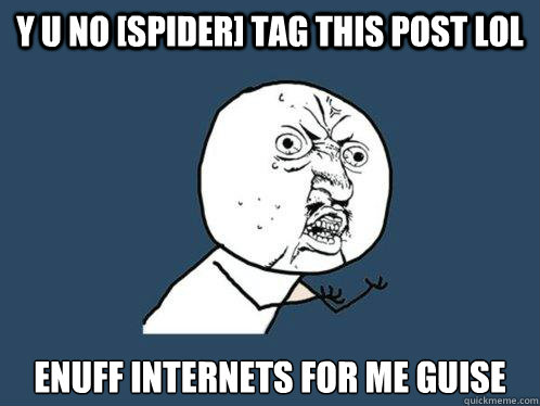 Y U NO [SPIDER] TAG THIS POST LOL ENUFF INTERNETS FOR ME GUISE  Y U No