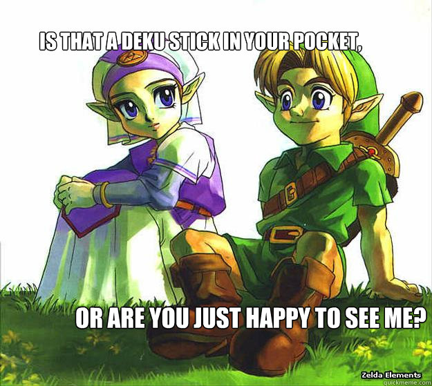 Is that a deku stick in your pocket, or are you just happy to see me?  