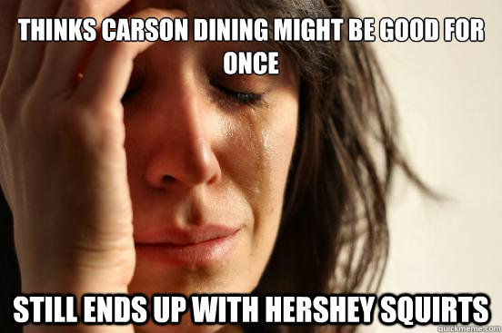 thinks carson dining might be good for once Still ends up with hershey squirts  First World Problems