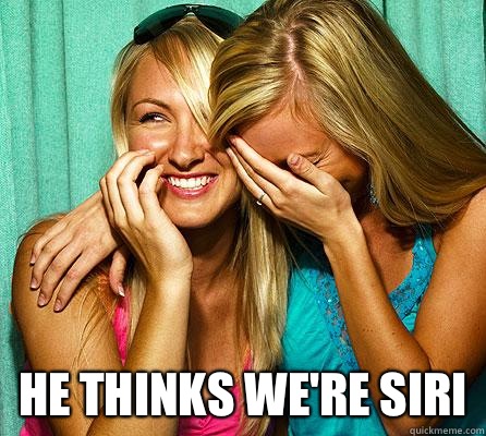  He thinks we're Siri  Laughing Girls