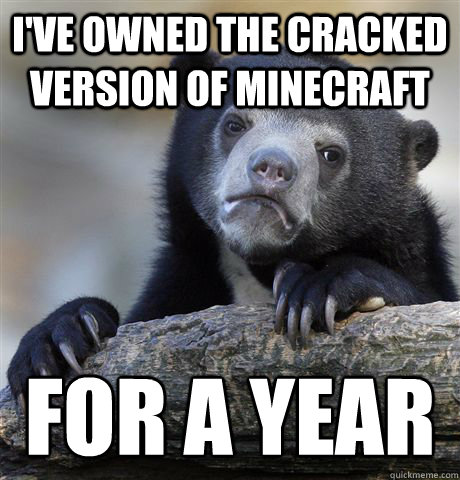 i've owned the cracked version of minecraft for a year - i've owned the cracked version of minecraft for a year  Confession Bear