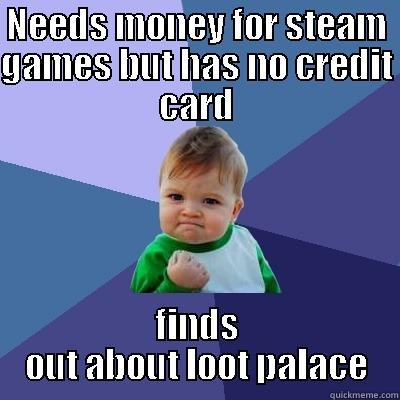 NEEDS MONEY FOR STEAM GAMES BUT HAS NO CREDIT CARD FINDS OUT ABOUT LOOT PALACE Success Kid