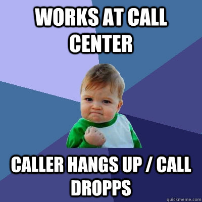 works at call center caller hangs up / call dropps  Success Kid