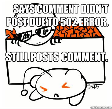 Says comment didn't post due to 502 error. Still posts comment.  Scumbag Redditor