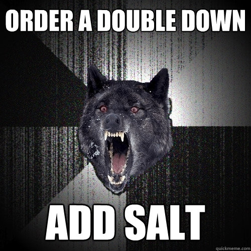 ORDER A DOUBLE DOWN ADD SALT  Insanity Wolf