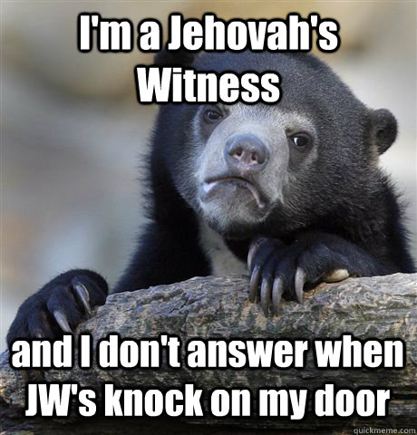 I'm a Jehovah's Witness and I don't answer when JW's knock on my door  Confession Bear