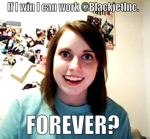 IF I WIN I CAN WORK @BLACKJETINC.  FOREVER? Overly Attached Girlfriend