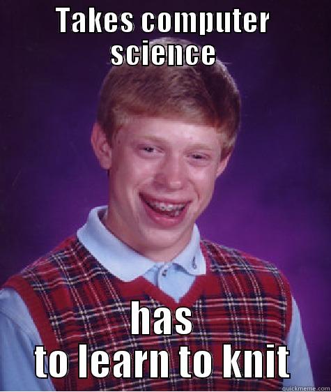 TAKES COMPUTER SCIENCE HAS TO LEARN TO KNIT Bad Luck Brian