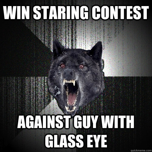 win staring contest against guy with glass eye  Insanity Wolf