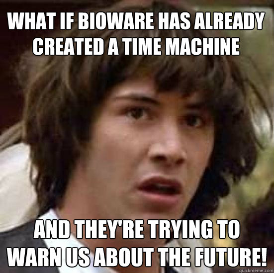 What if Bioware has already created a time machine and they're trying to warn us about the future!  conspiracy keanu